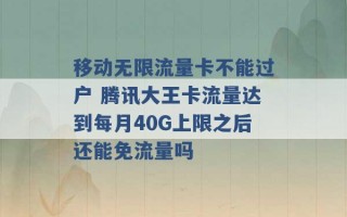 移动无限流量卡不能过户 腾讯大王卡流量达到每月40G上限之后还能免流量吗 