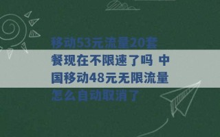 移动53元流量20套餐现在不限速了吗 中国移动48元无限流量怎么自动取消了 