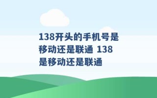 138开头的手机号是移动还是联通 138是移动还是联通 