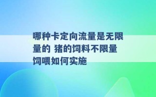 哪种卡定向流量是无限量的 猪的饲料不限量饲喂如何实施 