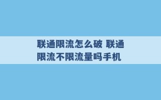 联通限流怎么破 联通限流不限流量吗手机 