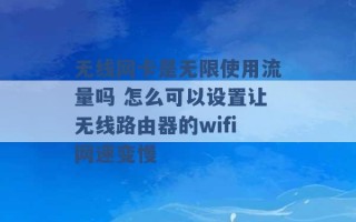 无线网卡是无限使用流量吗 怎么可以设置让无线路由器的wifi网速变慢 