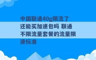 中国联通40g限流了还能买加速包吗 联通不限流量套餐的流量限速标准 