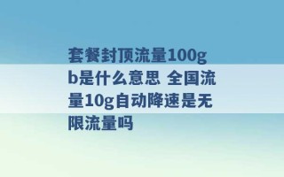 套餐封顶流量100gb是什么意思 全国流量10g自动降速是无限流量吗 