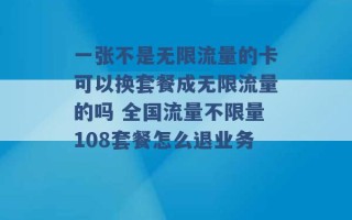 一张不是无限流量的卡可以换套餐成无限流量的吗 全国流量不限量108套餐怎么退业务 