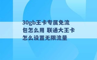 30gb王卡专属免流包怎么用 联通大王卡怎么设置无限流量 