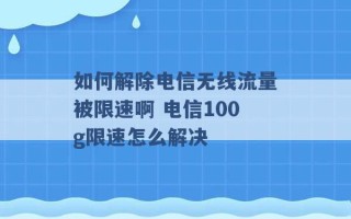 如何解除电信无线流量被限速啊 电信100g限速怎么解决 