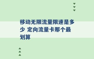 移动无限流量限速是多少 定向流量卡那个最划算 