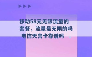 移动58元无限流量的套餐，流量是无限的吗 电信天宫卡靠谱吗 