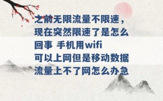 之前无限流量不限速，现在突然限速了是怎么回事 手机用wifi可以上网但是移动数据流量上不了网怎么办急 