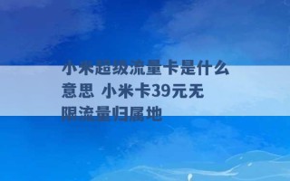 小米超级流量卡是什么意思 小米卡39元无限流量归属地 