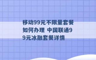 移动99元不限量套餐如何办理 中国联通99元冰融套餐详情 