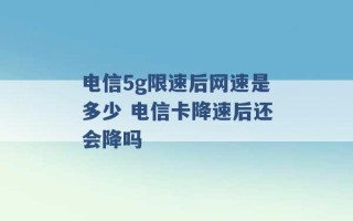 电信5g限速后网速是多少 电信卡降速后还会降吗 