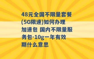 48元全国不限量套餐(5G限速)如何办理加速包 国内不限量服务包-10g一年有效期什么意思 