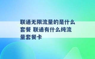 联通无限流量的是什么套餐 联通有什么纯流量套餐卡 