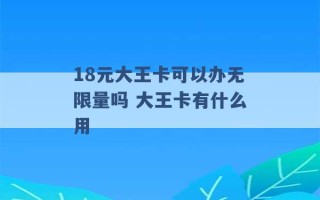 18元大王卡可以办无限量吗 大王卡有什么用 