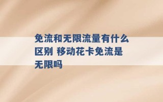 免流和无限流量有什么区别 移动花卡免流是无限吗 