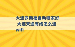 大连罗斯福自助哪家好 大连天途有线怎么连wifi 