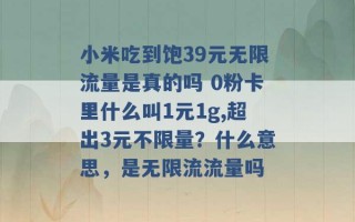 小米吃到饱39元无限流量是真的吗 0粉卡里什么叫1元1g,超出3元不限量？什么意思，是无限流流量吗 