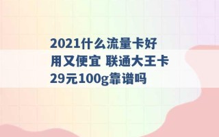 2021什么流量卡好用又便宜 联通大王卡29元100g靠谱吗 