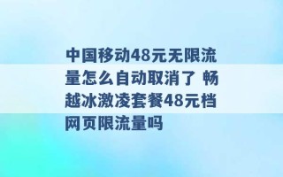 中国移动48元无限流量怎么自动取消了 畅越冰激凌套餐48元档网页限流量吗 