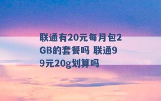 联通有20元每月包2GB的套餐吗 联通99元20g划算吗 