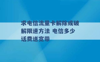 求电信流量卡解除或破解限速方法 电信多少话费送宽带 