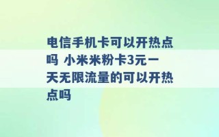 电信手机卡可以开热点吗 小米米粉卡3元一天无限流量的可以开热点吗 