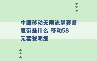 中国移动无限流量套餐宽带是什么 移动58元套餐明细 