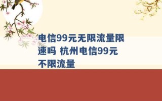 电信99元无限流量限速吗 杭州电信99元不限流量 