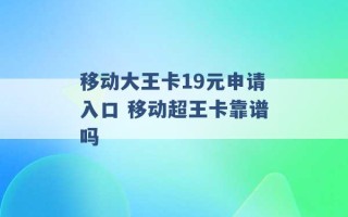 移动大王卡19元申请入口 移动超王卡靠谱吗 