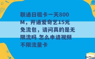 联通日租卡一天800M，开通爱奇艺15元免流包，请问真的是无限流吗 怎么申请视频不限流量卡 