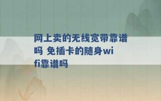 网上卖的无线宽带靠谱吗 免插卡的随身wifi靠谱吗 