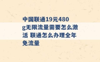 中国联通19元480g无限流量需要怎么激活 联通怎么办理全年免流量 