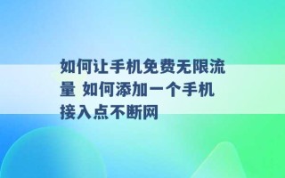 如何让手机免费无限流量 如何添加一个手机接入点不断网 