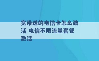 宽带送的电信卡怎么激活 电信不限流量套餐激活 