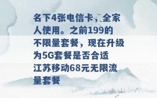 名下4张电信卡，全家人使用。之前199的不限量套餐，现在升级为5G套餐是否合适 江苏移动68元无限流量套餐 