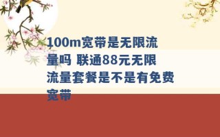 100m宽带是无限流量吗 联通88元无限流量套餐是不是有免费宽带 