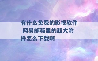 有什么免费的影视软件 网易邮箱里的超大附件怎么下载啊 