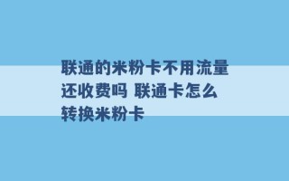 联通的米粉卡不用流量还收费吗 联通卡怎么转换米粉卡 