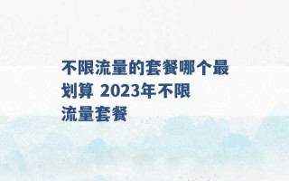 不限流量的套餐哪个最划算 2023年不限流量套餐 