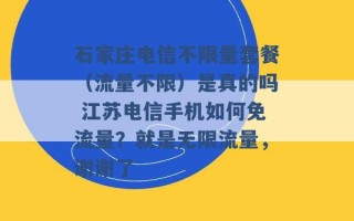 石家庄电信不限量套餐（流量不限）是真的吗 江苏电信手机如何免流量？就是无限流量，谢谢了 