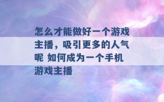 怎么才能做好一个游戏主播，吸引更多的人气呢 如何成为一个手机游戏主播 