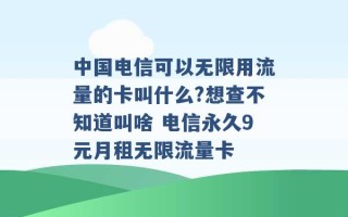 中国电信可以无限用流量的卡叫什么?想查不知道叫啥 电信永久9元月租无限流量卡 