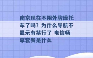 南京现在不限外牌摩托车了吗？为什么导航不显示有禁行了 电信畅享套餐是什么 