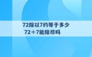 72除以7约等于多少 72÷7能除尽吗 