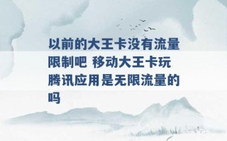 以前的大王卡没有流量限制吧 移动大王卡玩腾讯应用是无限流量的吗 