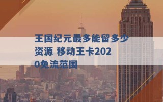 王国纪元最多能留多少资源 移动王卡2020免流范围 