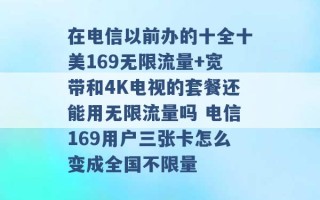 在电信以前办的十全十美169无限流量+宽带和4K电视的套餐还能用无限流量吗 电信169用户三张卡怎么变成全国不限量 