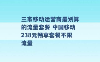 三家移动运营商最划算的流量套餐 中国移动238元畅享套餐不限流量 